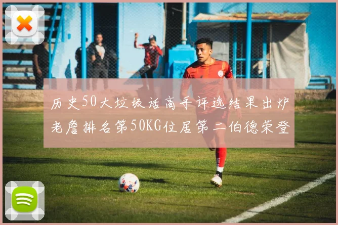 历史50大垃圾话高手评选结果出炉老詹排名第50KG位居第二伯德荣登榜首