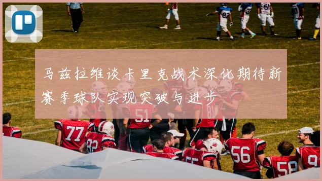 马兹拉维谈卡里克战术深化期待新赛季球队实现突破与进步