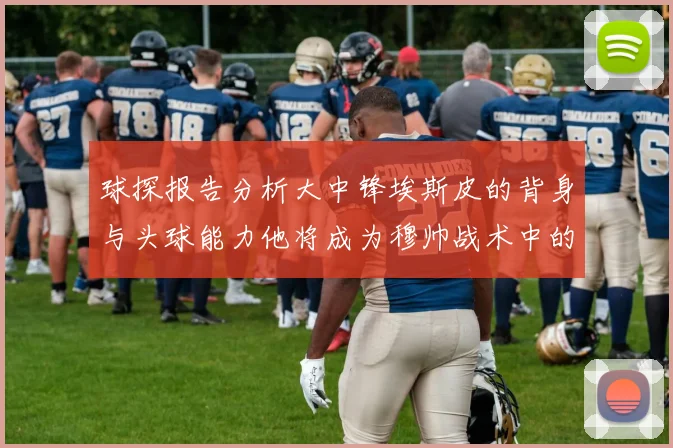 球探报告分析大中锋埃斯皮的背身与头球能力他将成为穆帅战术中的关键人物