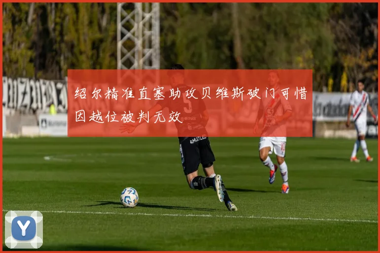 绍尔精准直塞助攻贝维斯破门可惜因越位被判无效
