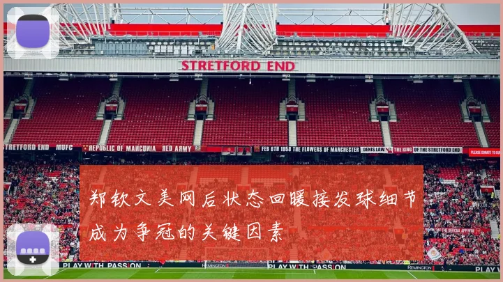 郑钦文美网后状态回暖接发球细节成为争冠的关键因素