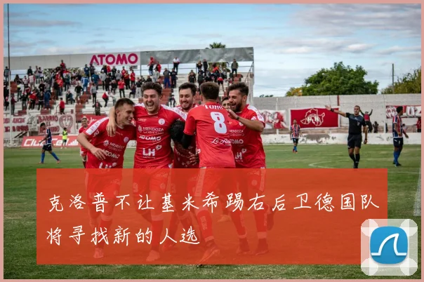 克洛普不让基米希踢右后卫德国队将寻找新的人选