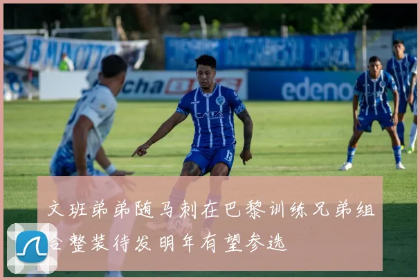 文班弟弟随马刺在巴黎训练兄弟组合整装待发明年有望参选