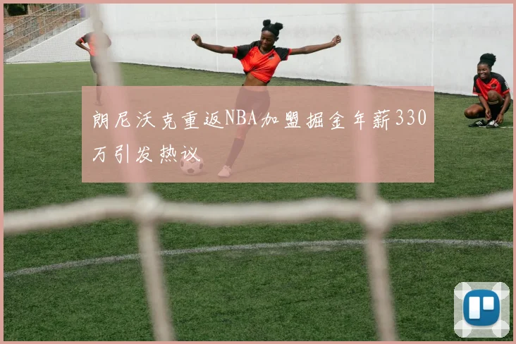 朗尼沃克重返NBA加盟掘金年薪330万引发热议