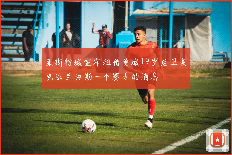 莱斯特城宣布租借曼城19岁后卫麦克法兰为期一个赛季的消息